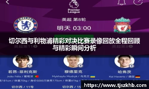 切尔西与利物浦精彩对决比赛录像回放全程回顾与精彩瞬间分析