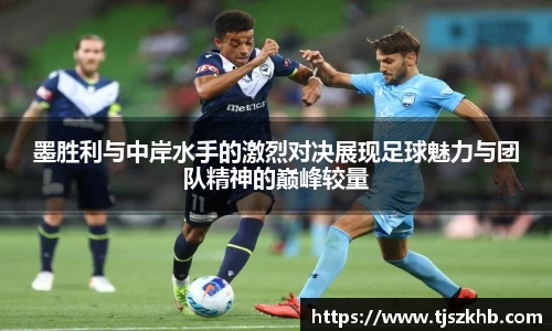 墨胜利与中岸水手的激烈对决展现足球魅力与团队精神的巅峰较量