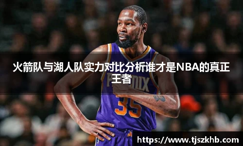 火箭队与湖人队实力对比分析谁才是NBA的真正王者