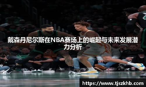 戴森丹尼尔斯在NBA赛场上的崛起与未来发展潜力分析