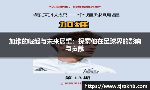 加维的崛起与未来展望：探索他在足球界的影响与贡献