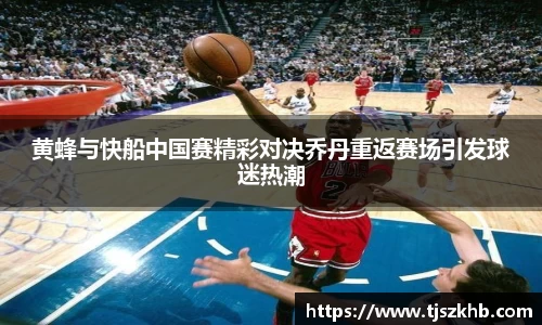 黄蜂与快船中国赛精彩对决乔丹重返赛场引发球迷热潮