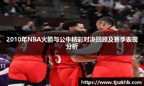 2010年NBA火箭与公牛精彩对决回顾及赛季表现分析