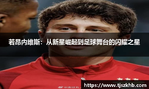 若昂内维斯：从新星崛起到足球舞台的闪耀之星