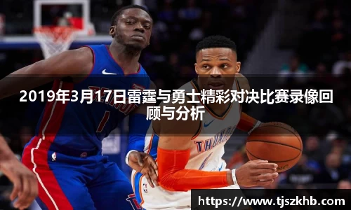 2019年3月17日雷霆与勇士精彩对决比赛录像回顾与分析