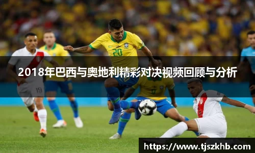 2018年巴西与奥地利精彩对决视频回顾与分析