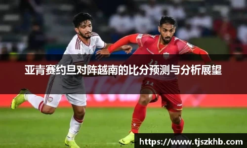 亚青赛约旦对阵越南的比分预测与分析展望