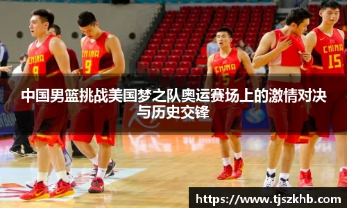 中国男篮挑战美国梦之队奥运赛场上的激情对决与历史交锋