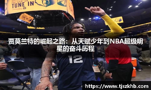 贾莫兰特的崛起之路：从天赋少年到NBA超级明星的奋斗历程