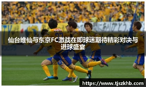 仙台维仙与东京FC激战在即球迷期待精彩对决与进球盛宴