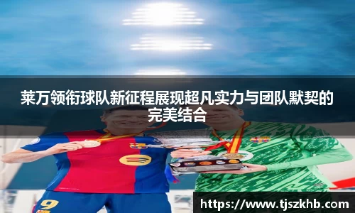 莱万领衔球队新征程展现超凡实力与团队默契的完美结合