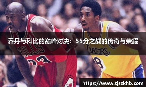 乔丹与科比的巅峰对决：55分之战的传奇与荣耀