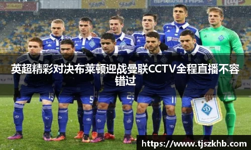 英超精彩对决布莱顿迎战曼联CCTV全程直播不容错过