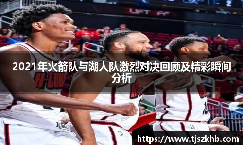 2021年火箭队与湖人队激烈对决回顾及精彩瞬间分析