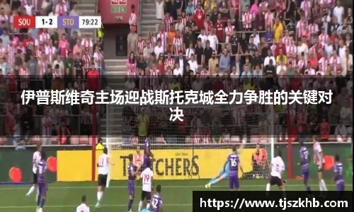 伊普斯维奇主场迎战斯托克城全力争胜的关键对决