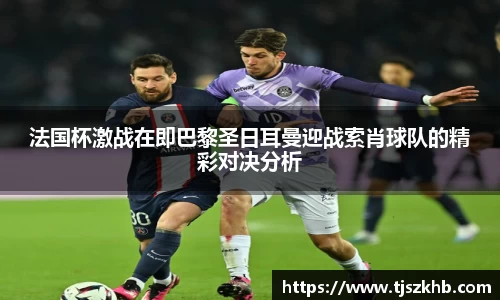 法国杯激战在即巴黎圣日耳曼迎战索肖球队的精彩对决分析