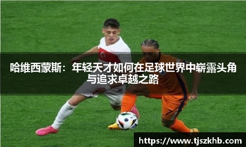 哈维西蒙斯：年轻天才如何在足球世界中崭露头角与追求卓越之路