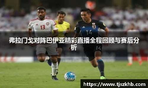 弗拉门戈对阵巴伊亚精彩直播全程回顾与赛后分析