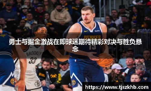 勇士与掘金激战在即球迷期待精彩对决与胜负悬念