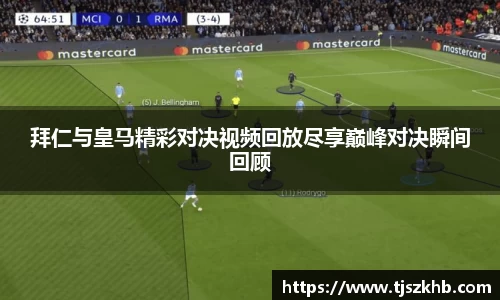 拜仁与皇马精彩对决视频回放尽享巅峰对决瞬间回顾