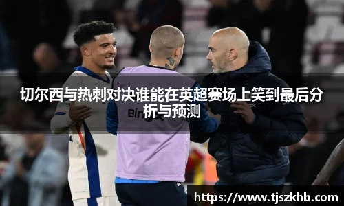 切尔西与热刺对决谁能在英超赛场上笑到最后分析与预测